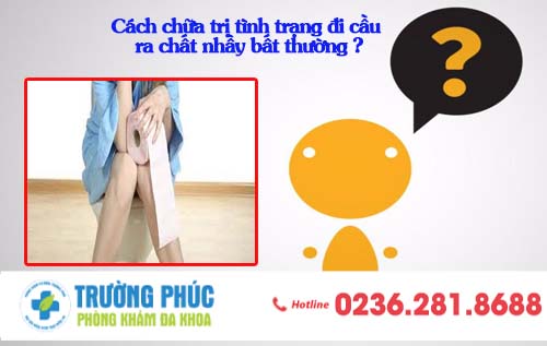 Cách chữa trị tình trạng đi cầu ra chất nhầy bất thường ?