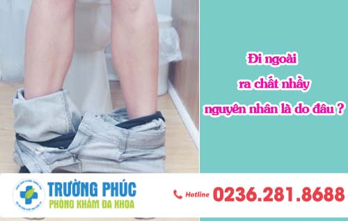 Đi ngoài ra chất nhầy, nguyên nhân là do đâu ?