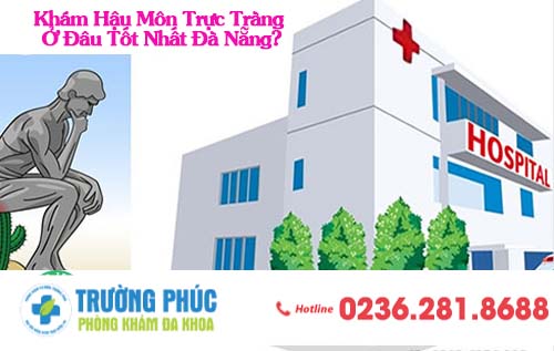 Khám Hậu Môn Trực Tràng Ở Đâu Tốt Nhất Đà Nẵng?